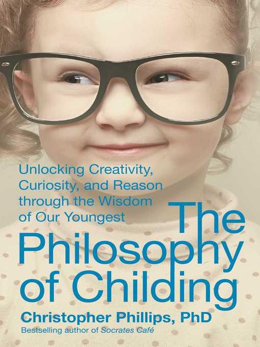 Title details for The Philosophy of Childing: Unlocking Creativity, Curiosity, and Reason through the Wisdom of Our Youngest by Christopher Phillips - Available